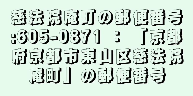 慈法院庵町の郵便番号:605-0871 ： 「京都府京都市東山区慈法院庵町」の郵便番号