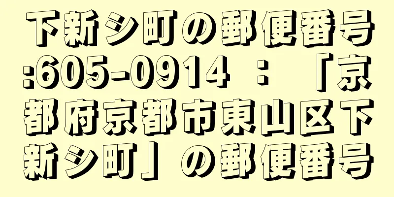 下新シ町の郵便番号:605-0914 ： 「京都府京都市東山区下新シ町」の郵便番号