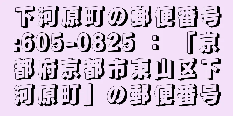 下河原町の郵便番号:605-0825 ： 「京都府京都市東山区下河原町」の郵便番号