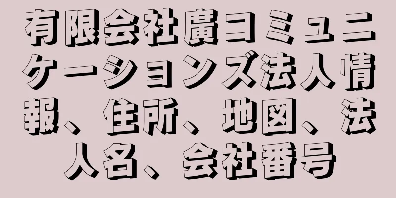 有限会社廣コミュニケーションズ法人情報、住所、地図、法人名、会社番号