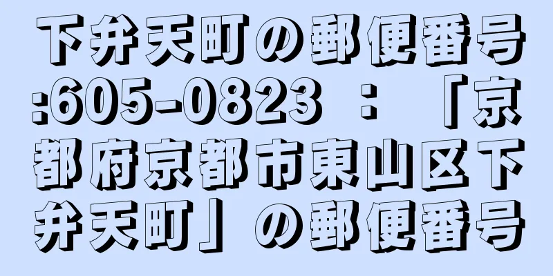 下弁天町の郵便番号:605-0823 ： 「京都府京都市東山区下弁天町」の郵便番号