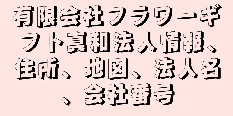 有限会社フラワーギフト真和法人情報、住所、地図、法人名、会社番号