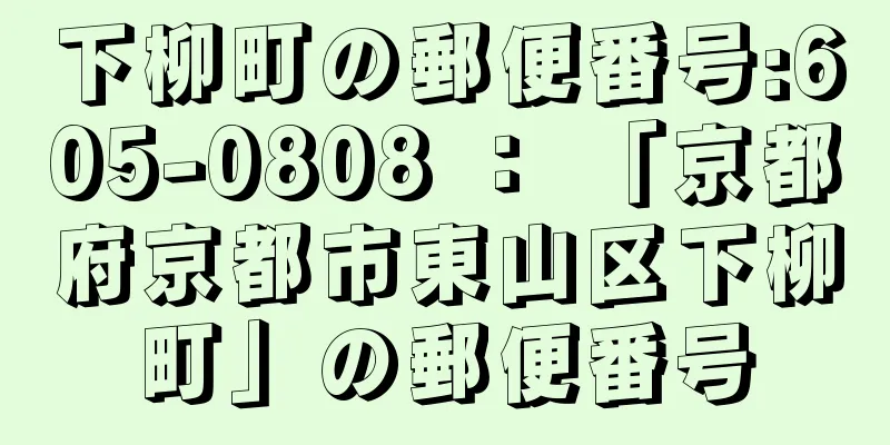 下柳町の郵便番号:605-0808 ： 「京都府京都市東山区下柳町」の郵便番号