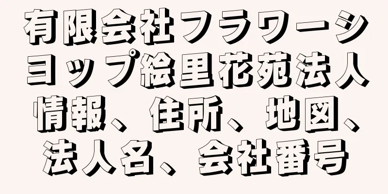 有限会社フラワーシヨップ絵里花苑法人情報、住所、地図、法人名、会社番号