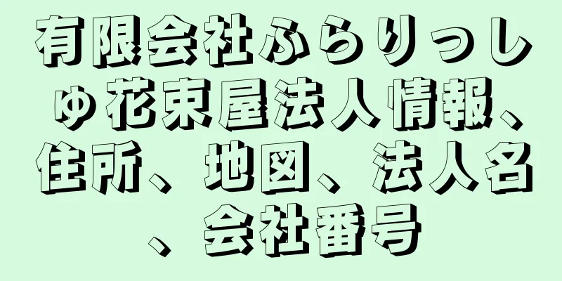 有限会社ふらりっしゅ花束屋法人情報、住所、地図、法人名、会社番号