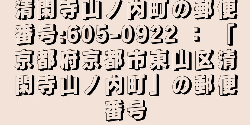 清閑寺山ノ内町の郵便番号:605-0922 ： 「京都府京都市東山区清閑寺山ノ内町」の郵便番号