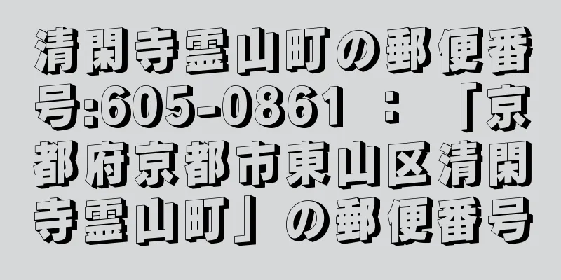 清閑寺霊山町の郵便番号:605-0861 ： 「京都府京都市東山区清閑寺霊山町」の郵便番号