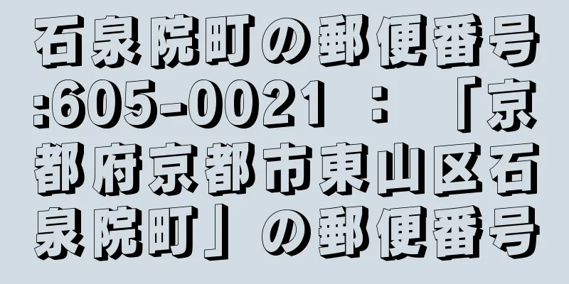 石泉院町の郵便番号:605-0021 ： 「京都府京都市東山区石泉院町」の郵便番号