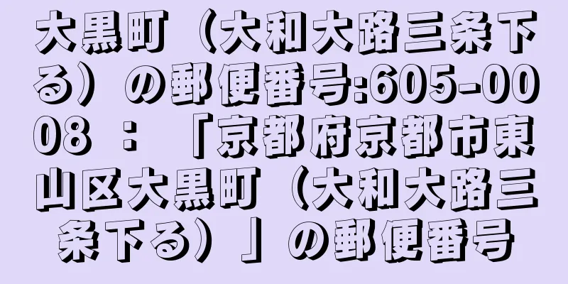 大黒町（大和大路三条下る）の郵便番号:605-0008 ： 「京都府京都市東山区大黒町（大和大路三条下る）」の郵便番号