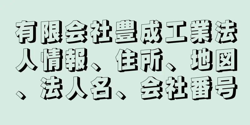 有限会社豊成工業法人情報、住所、地図、法人名、会社番号