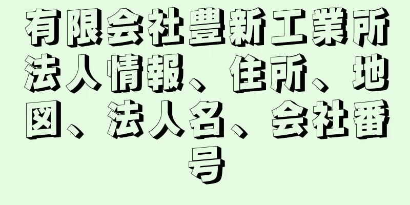 有限会社豊新工業所法人情報、住所、地図、法人名、会社番号