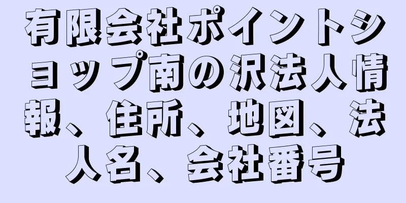 有限会社ポイントショップ南の沢法人情報、住所、地図、法人名、会社番号