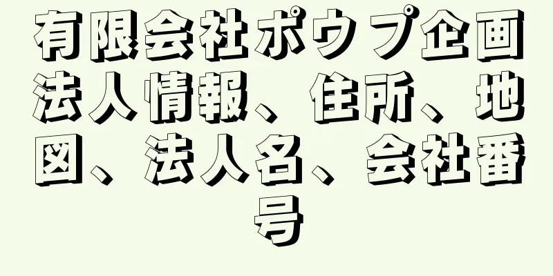 有限会社ポウプ企画法人情報、住所、地図、法人名、会社番号