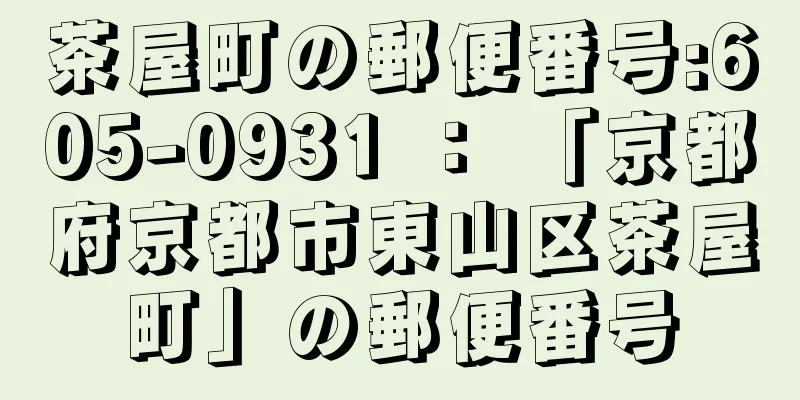 茶屋町の郵便番号:605-0931 ： 「京都府京都市東山区茶屋町」の郵便番号