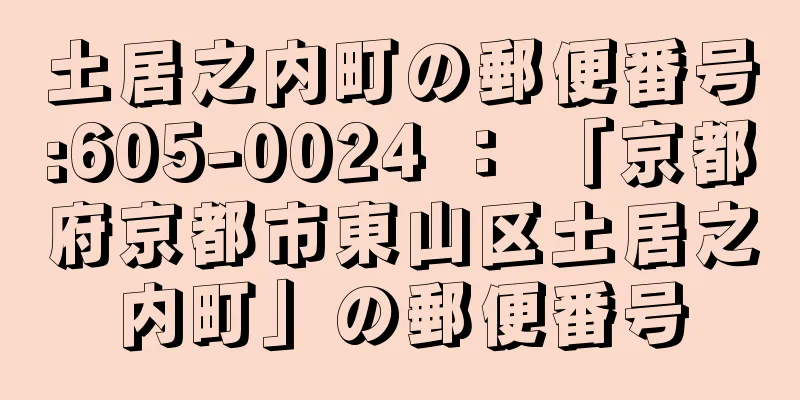 土居之内町の郵便番号:605-0024 ： 「京都府京都市東山区土居之内町」の郵便番号