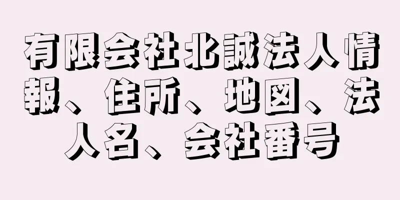 有限会社北誠法人情報、住所、地図、法人名、会社番号