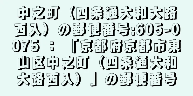 中之町（四条通大和大路西入）の郵便番号:605-0075 ： 「京都府京都市東山区中之町（四条通大和大路西入）」の郵便番号