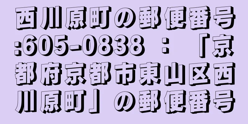 西川原町の郵便番号:605-0838 ： 「京都府京都市東山区西川原町」の郵便番号