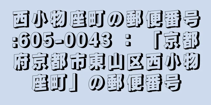 西小物座町の郵便番号:605-0043 ： 「京都府京都市東山区西小物座町」の郵便番号