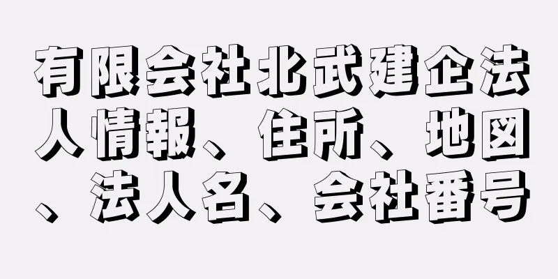 有限会社北武建企法人情報、住所、地図、法人名、会社番号