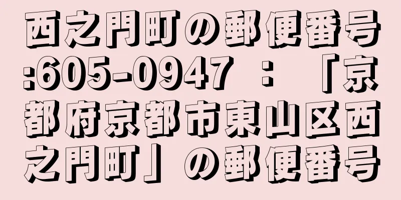 西之門町の郵便番号:605-0947 ： 「京都府京都市東山区西之門町」の郵便番号