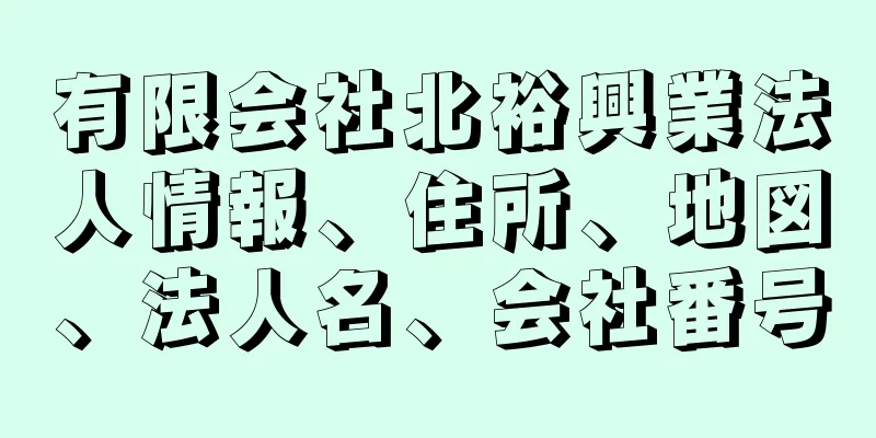 有限会社北裕興業法人情報、住所、地図、法人名、会社番号