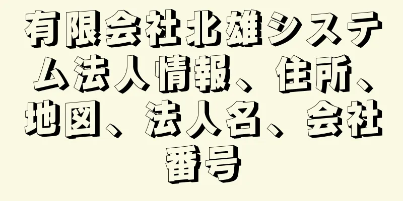 有限会社北雄システム法人情報、住所、地図、法人名、会社番号