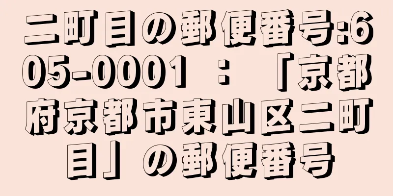 二町目の郵便番号:605-0001 ： 「京都府京都市東山区二町目」の郵便番号