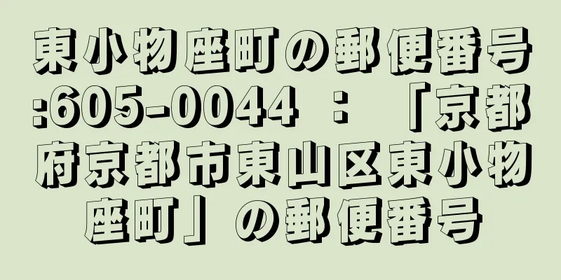 東小物座町の郵便番号:605-0044 ： 「京都府京都市東山区東小物座町」の郵便番号