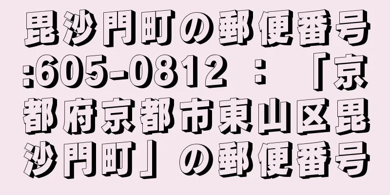 毘沙門町の郵便番号:605-0812 ： 「京都府京都市東山区毘沙門町」の郵便番号