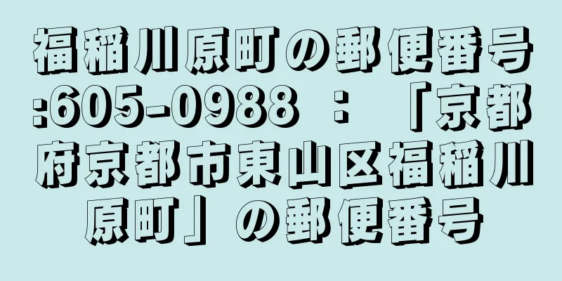 福稲川原町の郵便番号:605-0988 ： 「京都府京都市東山区福稲川原町」の郵便番号