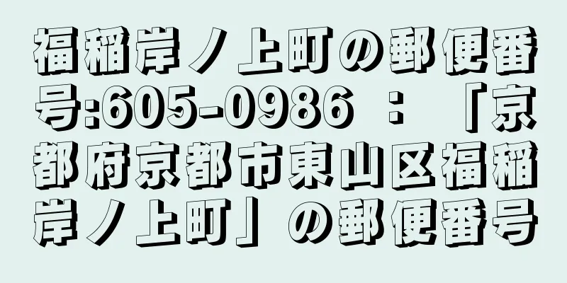 福稲岸ノ上町の郵便番号:605-0986 ： 「京都府京都市東山区福稲岸ノ上町」の郵便番号