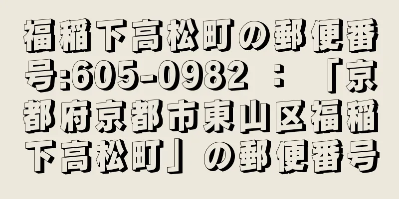 福稲下高松町の郵便番号:605-0982 ： 「京都府京都市東山区福稲下高松町」の郵便番号