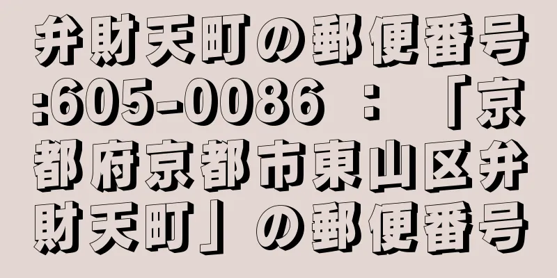 弁財天町の郵便番号:605-0086 ： 「京都府京都市東山区弁財天町」の郵便番号