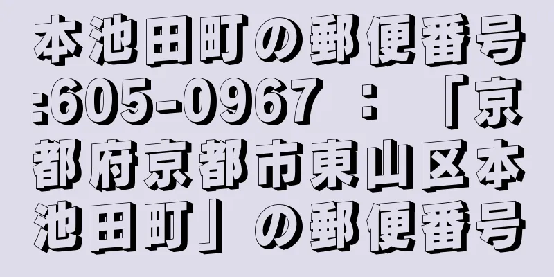 本池田町の郵便番号:605-0967 ： 「京都府京都市東山区本池田町」の郵便番号