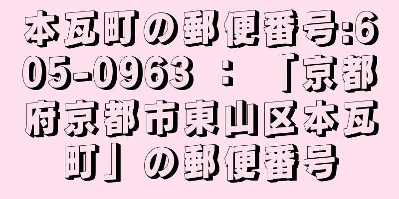 本瓦町の郵便番号:605-0963 ： 「京都府京都市東山区本瓦町」の郵便番号