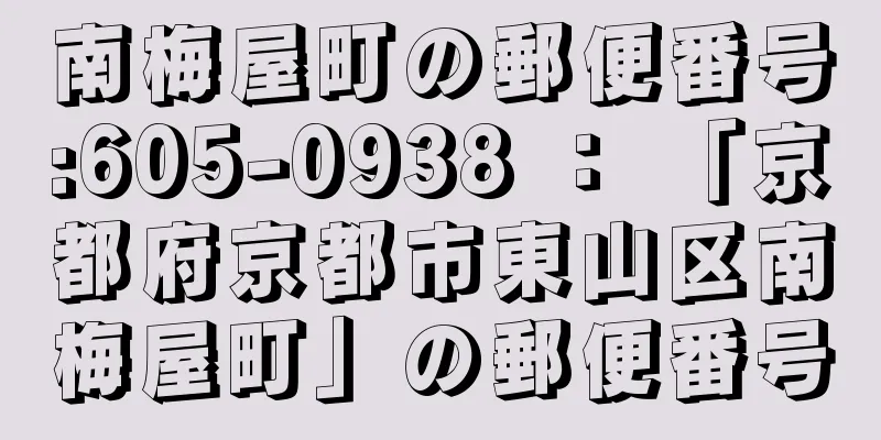 南梅屋町の郵便番号:605-0938 ： 「京都府京都市東山区南梅屋町」の郵便番号