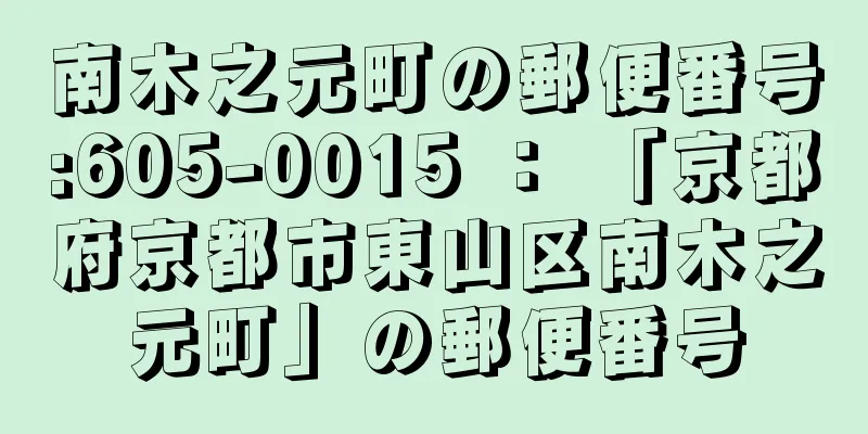 南木之元町の郵便番号:605-0015 ： 「京都府京都市東山区南木之元町」の郵便番号