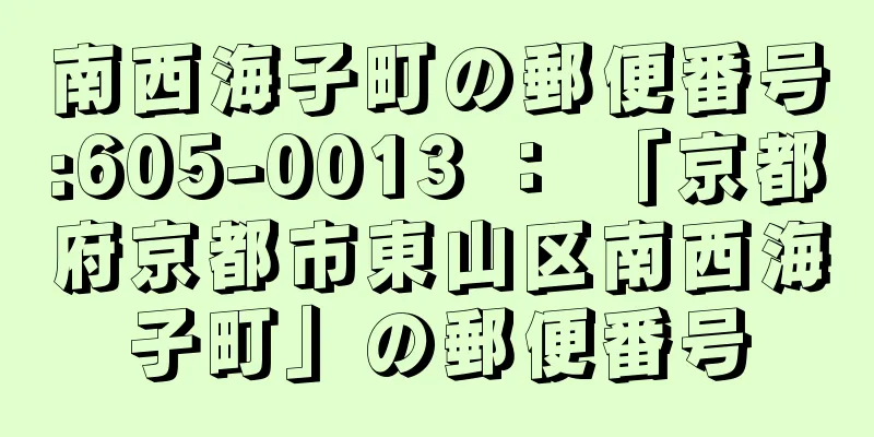 南西海子町の郵便番号:605-0013 ： 「京都府京都市東山区南西海子町」の郵便番号