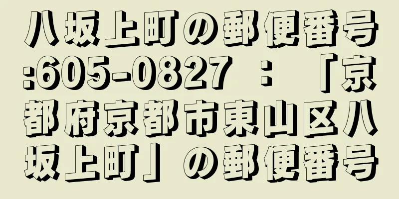 八坂上町の郵便番号:605-0827 ： 「京都府京都市東山区八坂上町」の郵便番号