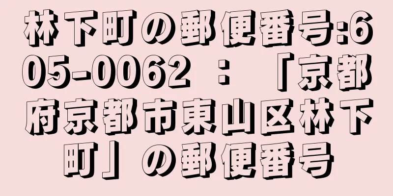 林下町の郵便番号:605-0062 ： 「京都府京都市東山区林下町」の郵便番号