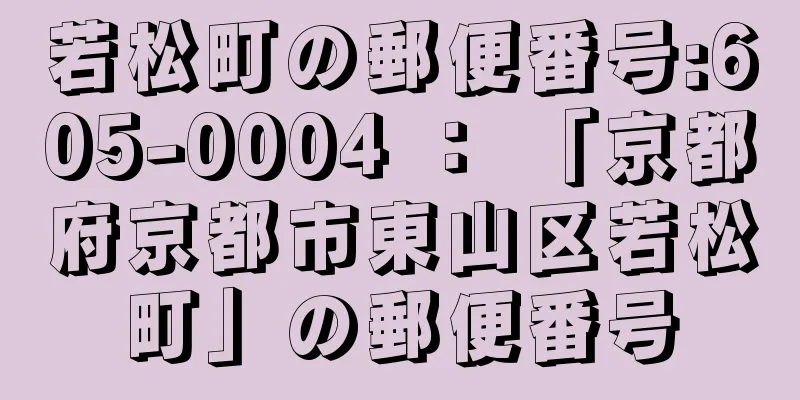 若松町の郵便番号:605-0004 ： 「京都府京都市東山区若松町」の郵便番号