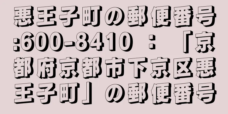 悪王子町の郵便番号:600-8410 ： 「京都府京都市下京区悪王子町」の郵便番号