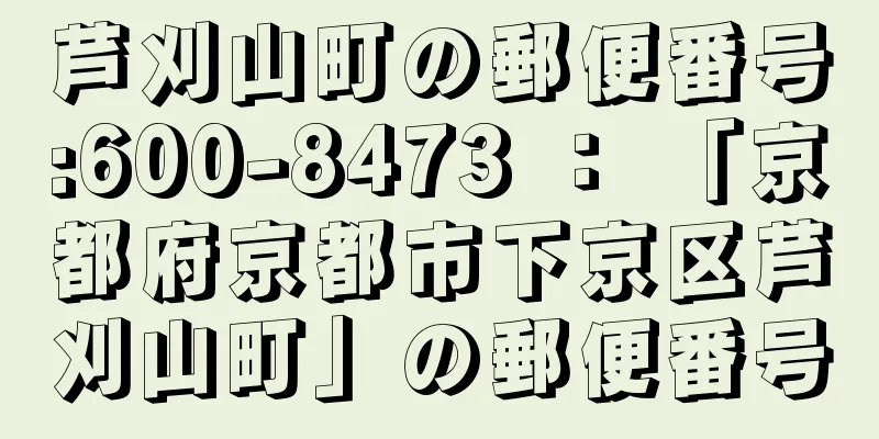 芦刈山町の郵便番号:600-8473 ： 「京都府京都市下京区芦刈山町」の郵便番号