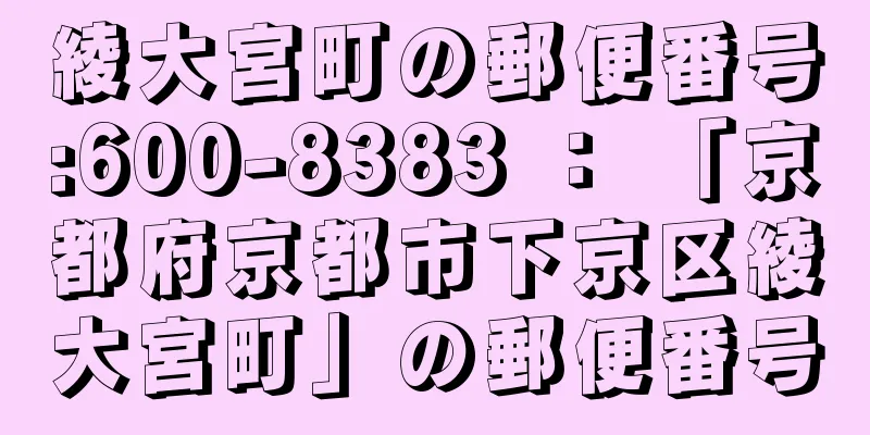 綾大宮町の郵便番号:600-8383 ： 「京都府京都市下京区綾大宮町」の郵便番号