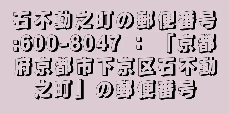 石不動之町の郵便番号:600-8047 ： 「京都府京都市下京区石不動之町」の郵便番号