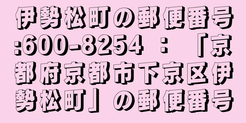 伊勢松町の郵便番号:600-8254 ： 「京都府京都市下京区伊勢松町」の郵便番号