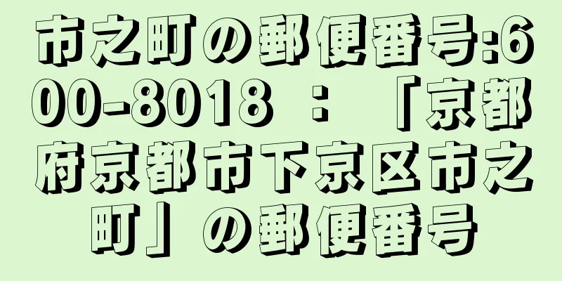 市之町の郵便番号:600-8018 ： 「京都府京都市下京区市之町」の郵便番号