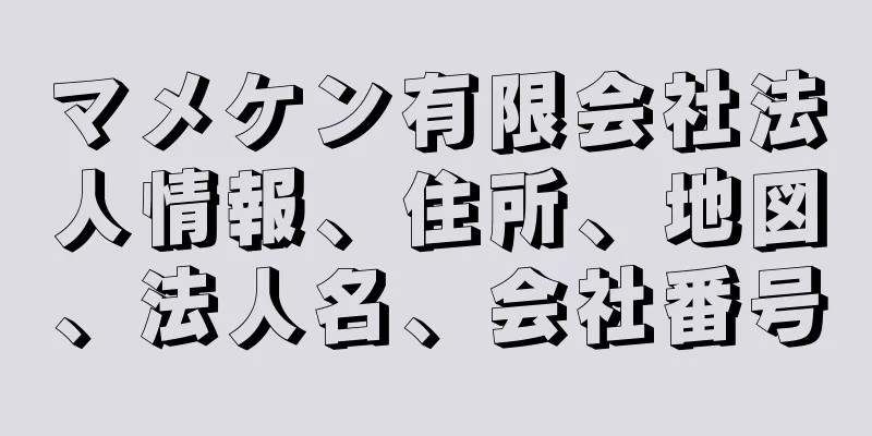 マメケン有限会社法人情報、住所、地図、法人名、会社番号