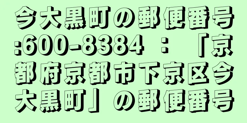 今大黒町の郵便番号:600-8384 ： 「京都府京都市下京区今大黒町」の郵便番号